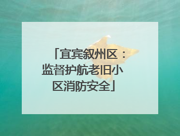 宜宾叙州区：监督护航老旧小区消防安全