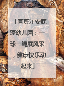 宜宾江安底蓬幼儿园：一球一绳展风采，健康快乐动起来