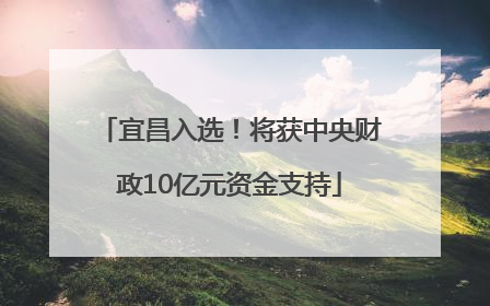 宜昌入选！将获中央财政10亿元资金支持