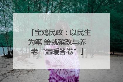 宝鸡民政：以民生为笔 绘就殡改与养老“温暖答卷”