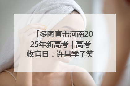 多图直击河南2025年新高考｜高考收官日：许昌学子笑迎鲜花与祝福