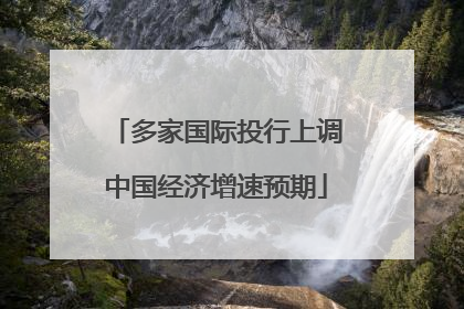 多家国际投行上调中国经济增速预期