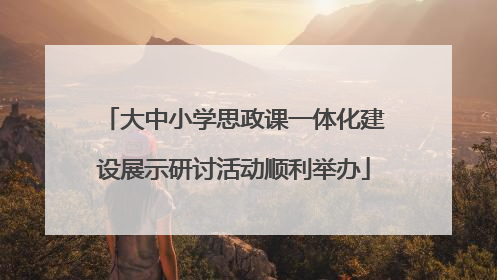 大中小学思政课一体化建设展示研讨活动顺利举办