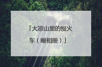 大凉山里的慢火车（暖相册）