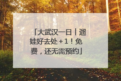 大武汉一日︱遛娃好去处＋1！免费，还无需预约