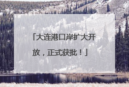 大连港口岸扩大开放，正式获批！