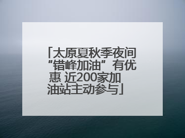 太原夏秋季夜间“错峰加油”有优惠 近200家加油站主动参与