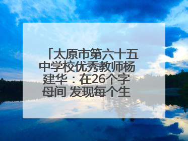 太原市第六十五中学校优秀教师杨建华：在26个字母间 发现每个生命的独特光芒