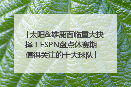 太阳&雄鹿面临重大抉择！ESPN盘点休赛期值得关注的十大球队