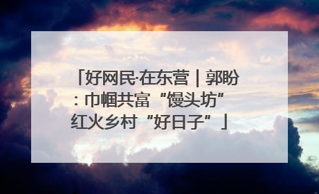 好网民·在东营｜郭盼：巾帼共富“馒头坊” 红火乡村“好日子”