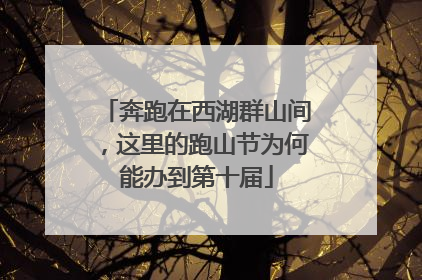 奔跑在西湖群山间，这里的跑山节为何能办到第十届