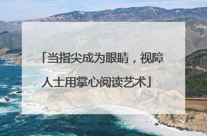 当指尖成为眼睛，视障人士用掌心阅读艺术