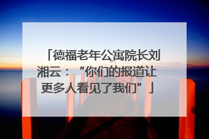 德福老年公寓院长刘湘云：“你们的报道让更多人看见了我们”