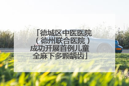 德城区中医医院（德州联合医院）成功开展首例儿童全麻下多颗龋齿