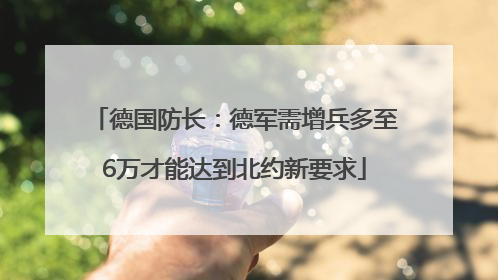 德国防长：德军需增兵多至6万才能达到北约新要求
