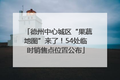 德州中心城区“果蔬地图”来了！54处临时销售点位置公布