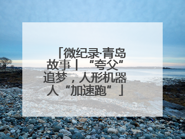 微纪录·青岛故事丨“夸父”追梦，人形机器人“加速跑”
