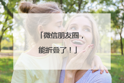 微信朋友圈，能折叠了！