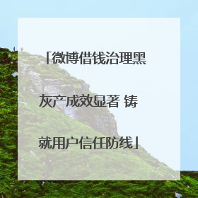 微博借钱治理黑灰产成效显著 铸就用户信任防线