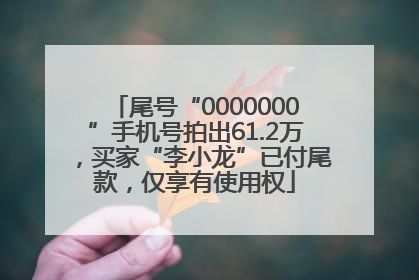 尾号“0000000”手机号拍出61.2万，买家“李小龙”已付尾款，仅享有使用权