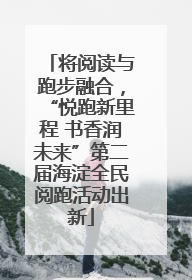 将阅读与跑步融合，“悦跑新里程 书香润未来”第二届海淀全民阅跑活动出新