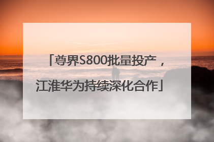 尊界S800批量投产，江淮华为持续深化合作
