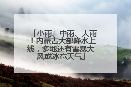 小雨、中雨、大雨！内蒙古大部降水上线，多地还有雷暴大风或冰雹天气
