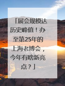 展会规模达历史峰值！办至第25年的上海老博会，今年有啥新亮点？
