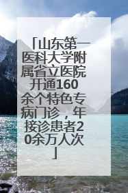 山东第一医科大学附属省立医院开通160余个特色专病门诊，年接诊患者20余万人次