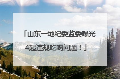山东一地纪委监委曝光4起违规吃喝问题！