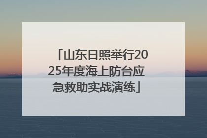 山东日照举行2025年度海上防台应急救助实战演练