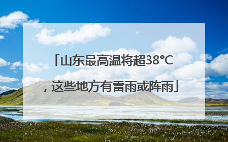 山东最高温将超38°C，这些地方有雷雨或阵雨