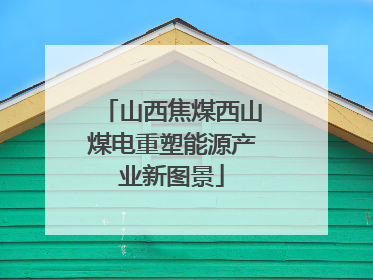 山西焦煤西山煤电重塑能源产业新图景
