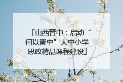 山西晋中：启动“何以晋中”大中小学思政精品课程建设