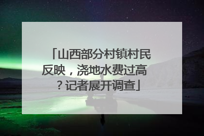 山西部分村镇村民反映，浇地水费过高？记者展开调查