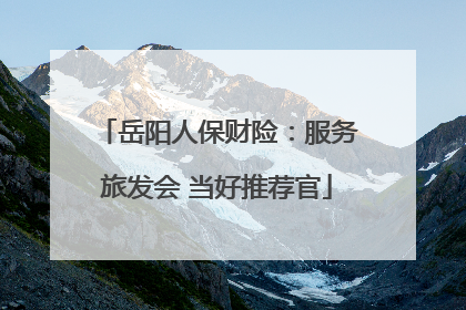 岳阳人保财险：服务旅发会 当好推荐官