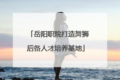 岳阳职院打造舞狮后备人才培养基地