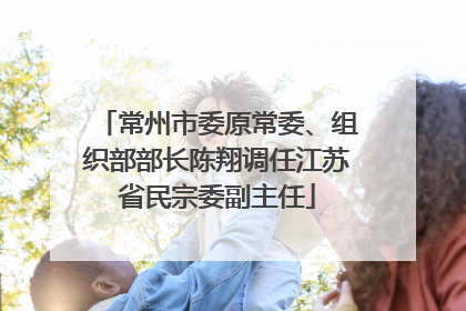 常州市委原常委、组织部部长陈翔调任江苏省民宗委副主任