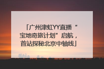 广州津虹YY直播“宝地奇旅计划”启航，首站探秘北京中轴线