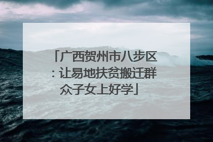 广西贺州市八步区：让易地扶贫搬迁群众子女上好学