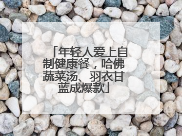 年轻人爱上自制健康餐，哈佛蔬菜汤、羽衣甘蓝成爆款