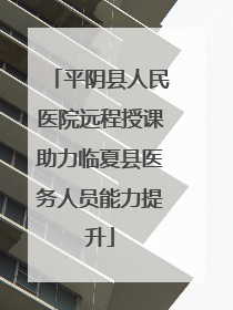 平阴县人民医院远程授课助力临夏县医务人员能力提升