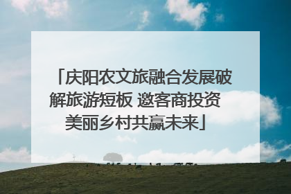 庆阳农文旅融合发展破解旅游短板 邀客商投资美丽乡村共赢未来