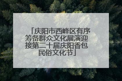 庆阳市西峰区有序筹备群众文化展演迎接第二十届庆阳香包民俗文化节