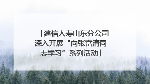建信人寿山东分公司深入开展“向张富清同志学习”系列活动
