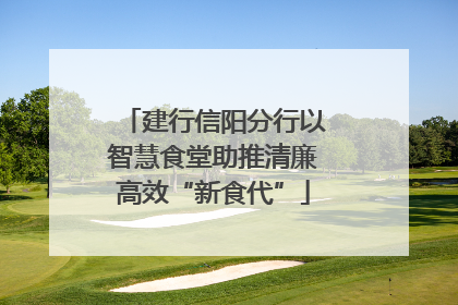 建行信阳分行以智慧食堂助推清廉高效“新食代”