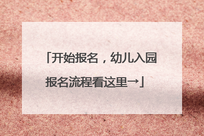 开始报名，幼儿入园报名流程看这里→