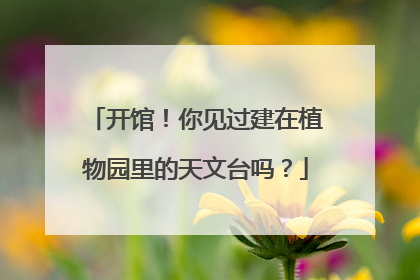 开馆！你见过建在植物园里的天文台吗？