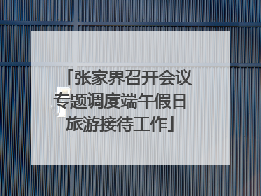 张家界召开会议专题调度端午假日旅游接待工作