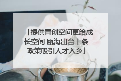 提供青创空间更给成长空间 瓯海出台十条政策吸引人才入乡